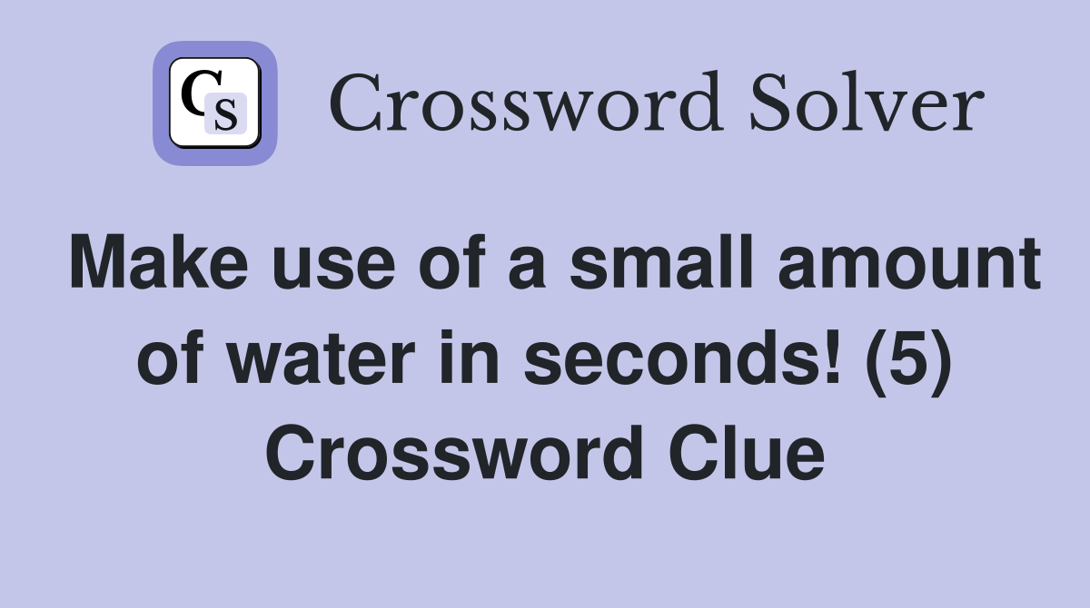 Make use of a small amount of water in seconds! (5) Crossword Clue